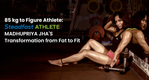 85 kg to Figure Athlete: Steadfast Athlete Madhupriya Jha’s Transformation from Fat to Fit