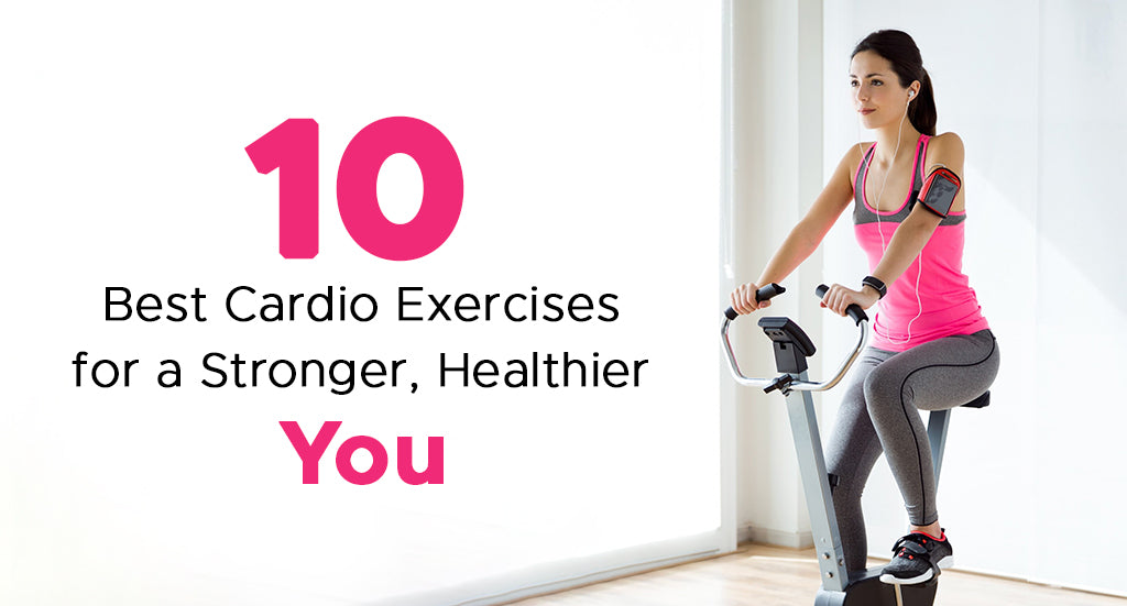 10 BEST CARDIO EXERCISES FOR A STRONGER, HEALTHIER YOU