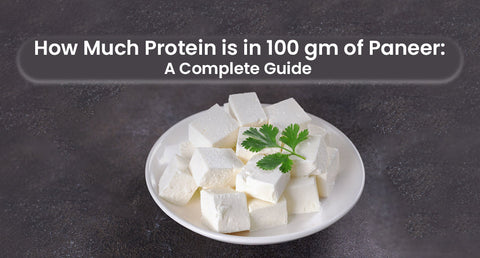 How Much Protein is in 100 gm of Paneer? A Complete Guide