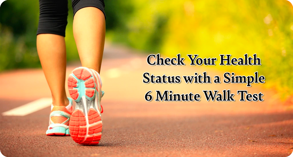 CHECK YOUR HEALTH STATUS WITH A SIMPLE 6 MINUTE WALK TEST