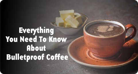 EVERYTHING YOU NEED TO KNOW ABOUT BULLETPROOF COFFEE