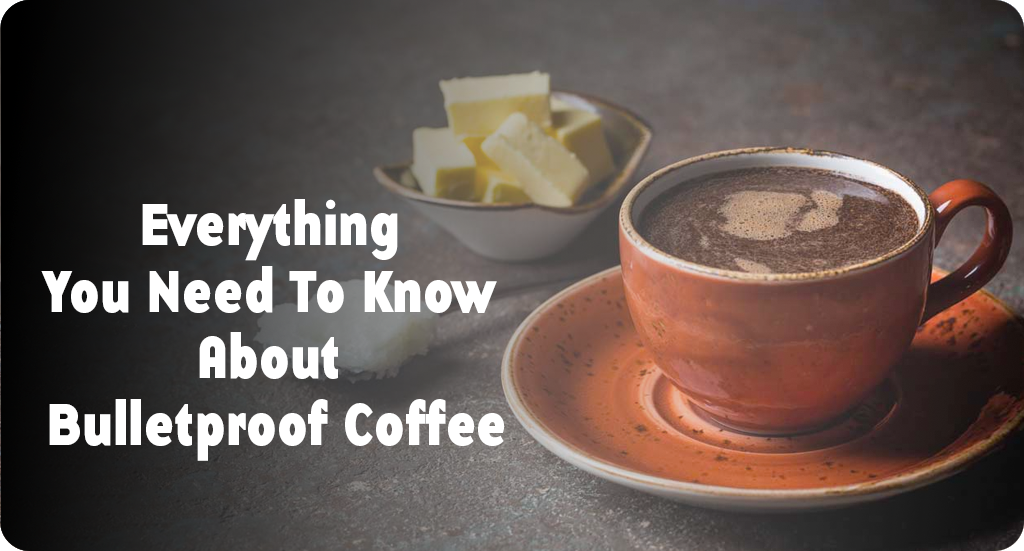 EVERYTHING YOU NEED TO KNOW ABOUT BULLETPROOF COFFEE