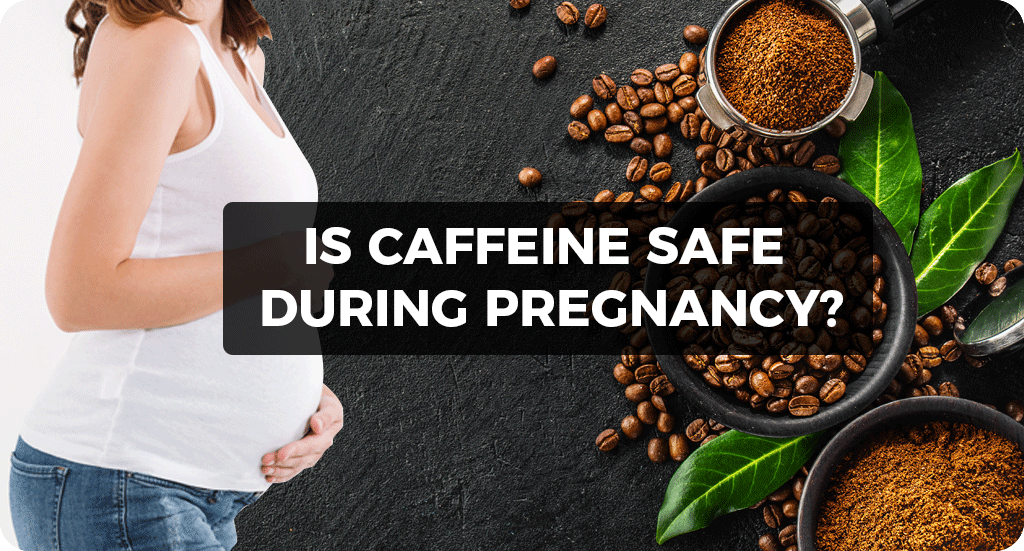 IS CAFFEINE SAFE DURING PREGNANCY?