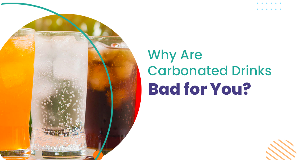 WHY ARE CARBONATED DRINKS BAD FOR YOU?
