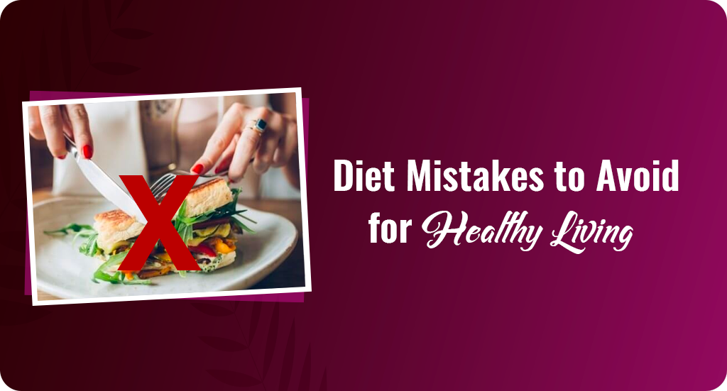 DIET MISTAKES TO AVOID FOR HEALTHY LIVING