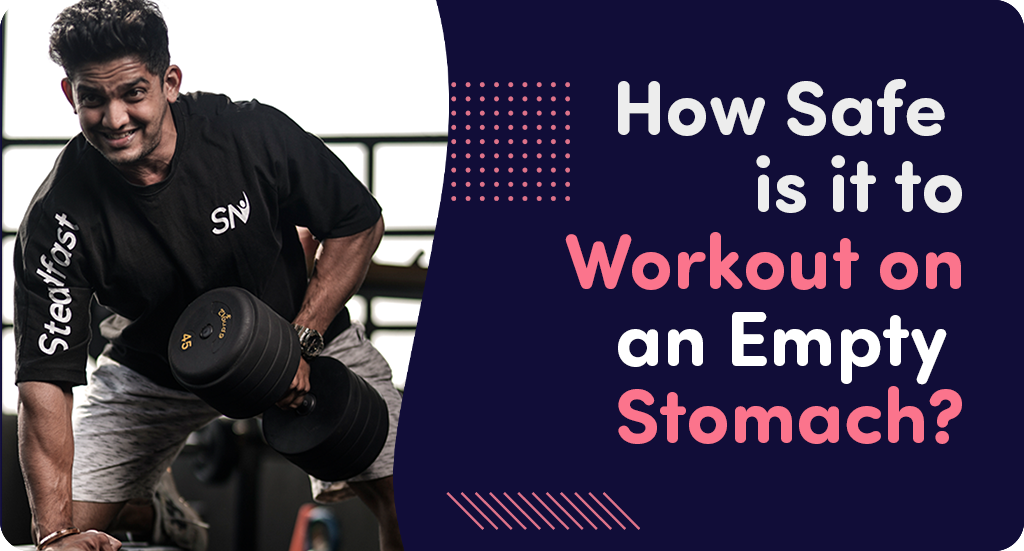 HOW SAFE IS IT TO WORKOUT ON AN EMPTY STOMACH?