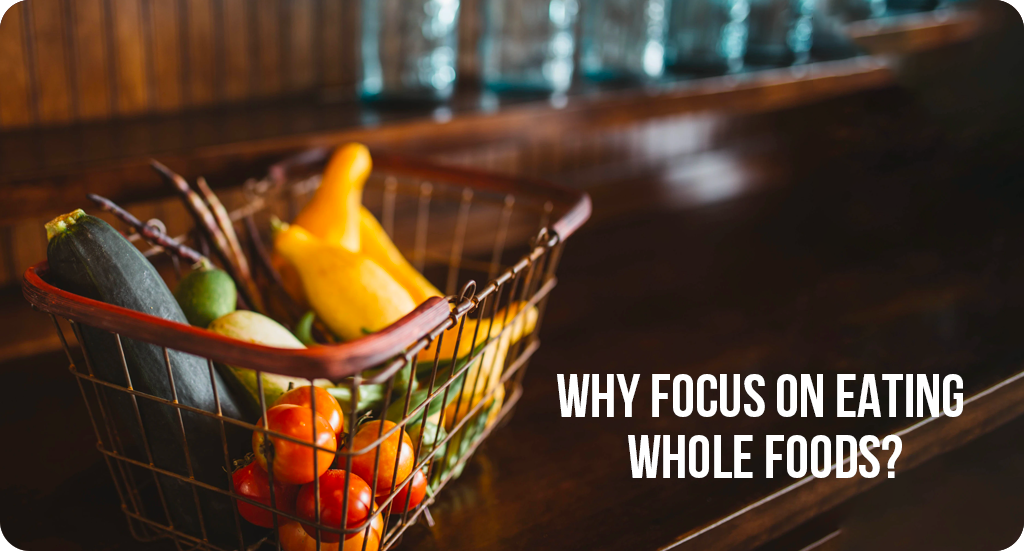 WHY FOCUS ON EATING WHOLE FOODS?