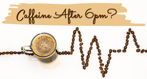 Caffeine after 6 p.m.