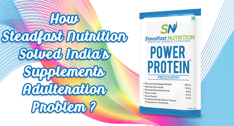 HOW STEADFAST NUTRITION SOLVED INDIA’S SUPPLEMENTS ADULTERATION PROBLEM