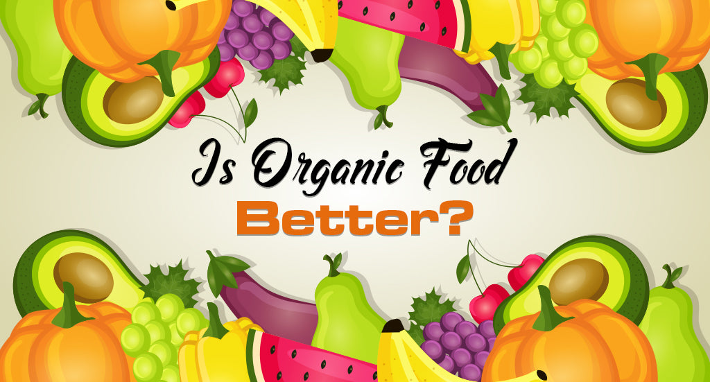 IS ORGANIC FOOD BETTER?