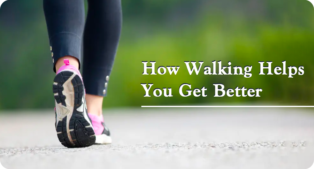 HOW WALKING HELPS YOU GET BETTER